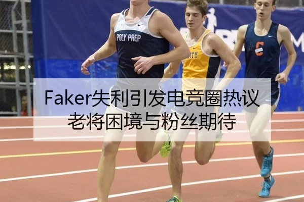 Faker失利引发电竞圈热议 老将困境与粉丝期待